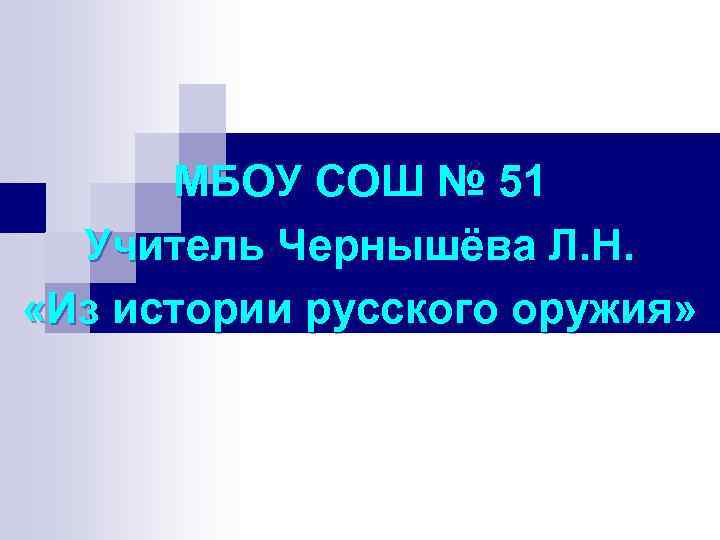 МБОУ СОШ № 51 Учитель Чернышёва Л. Н. «Из истории русского оружия» 