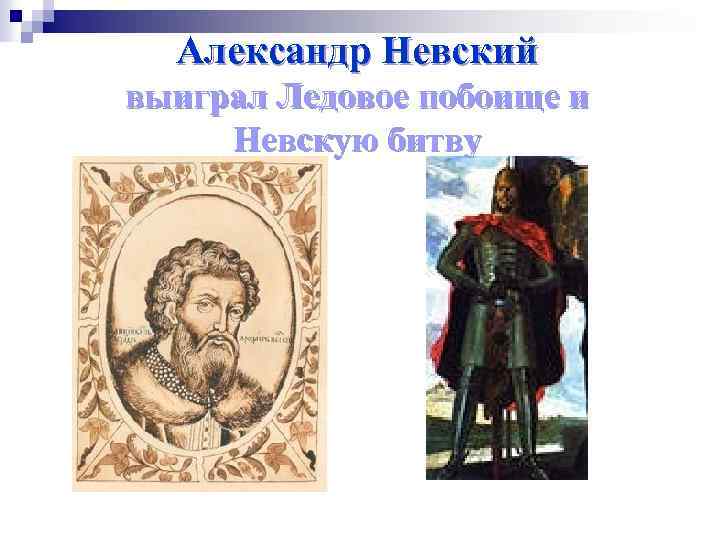 Александр Невский выиграл Ледовое побоище и Невскую битву 