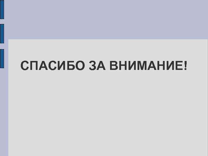 СПАСИБО ЗА ВНИМАНИЕ! 