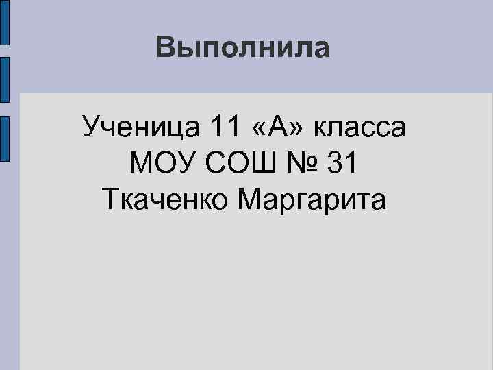 Выполнила Ученица 11 «А» класса МОУ СОШ № 31 Ткаченко Маргарита 