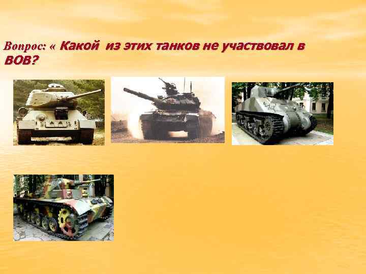 Вопрос: « Какой из этих танков не участвовал в ВОВ? • 1 