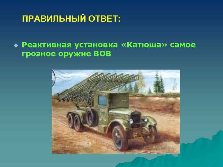 ПРАВИЛЬНЫЙ ОТВЕТ: u Реактивная установка «Катюша» самое грозное оружие ВОВ 