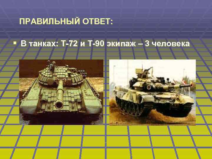 ПРАВИЛЬНЫЙ ОТВЕТ: § В танках: Т-72 и Т-90 экипаж – 3 человека 