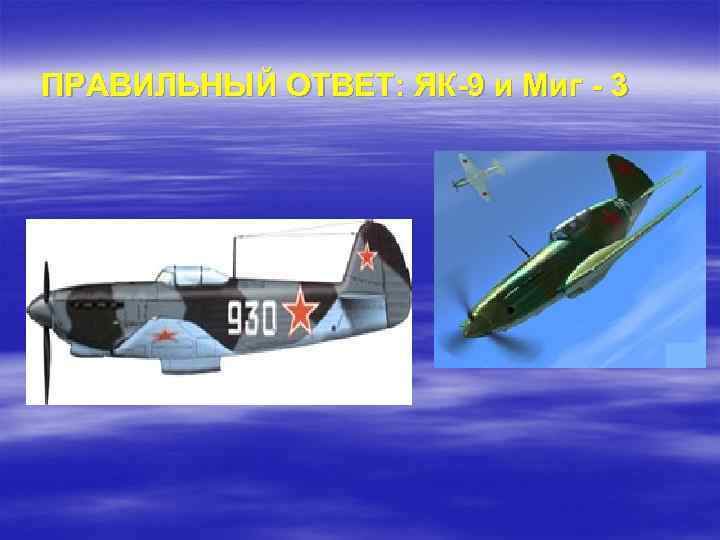 ПРАВИЛЬНЫЙ ОТВЕТ: ЯК-9 и Миг - 3 