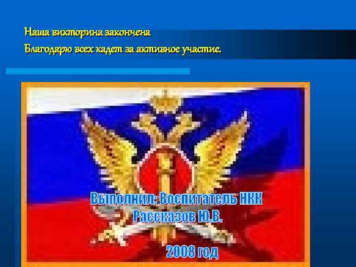 Наша викторина закончена Благодарю всех кадет за активное участие. 