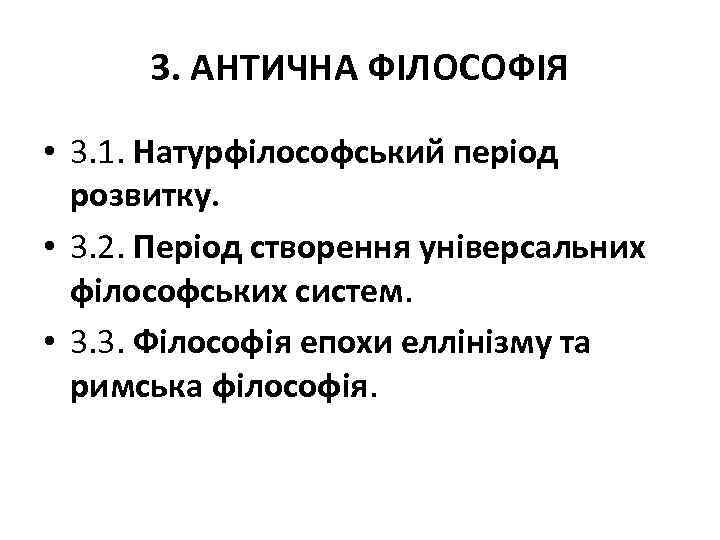 3. АНТИЧНА ФІЛОСОФІЯ • 3. 1. Натурфілософський період розвитку. • 3. 2. Період створення