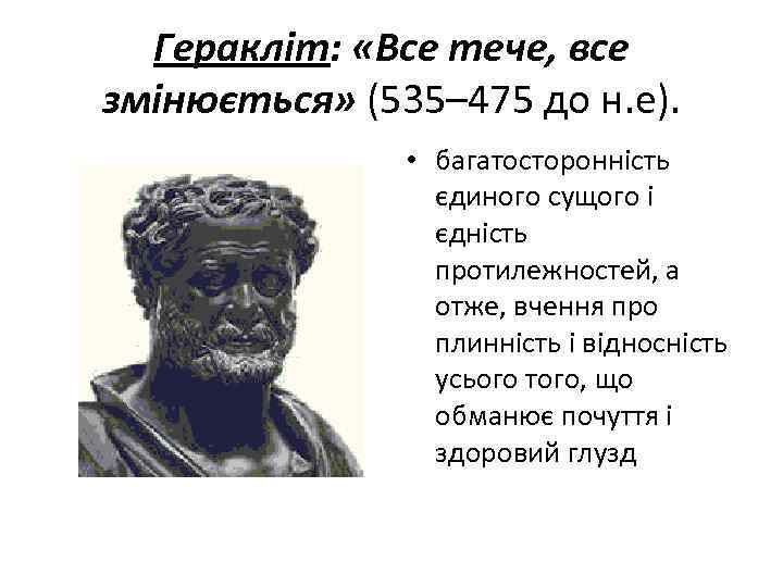 Геракліт: «Все тече, все змінюється» (535– 475 до н. е). • багатосторонність єдиного сущого
