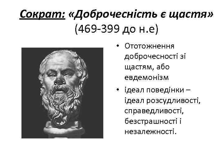 Сократ: «Доброчесність є щастя» (469 -399 до н. е) • Ототожнення доброчесності зі щастям,