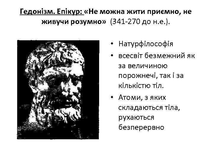 Гедонізм. Епікур: «Не можна жити приємно, не живучи розумно» (341 -270 до н. е.