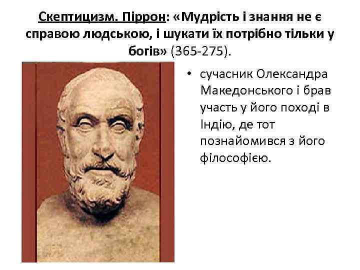 Скептицизм. Піррон: «Мудрість і знання не є справою людською, і шукати їх потрібно тільки