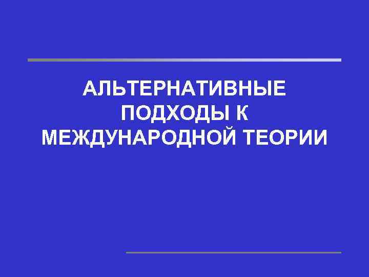 АЛЬТЕРНАТИВНЫЕ ПОДХОДЫ К МЕЖДУНАРОДНОЙ ТЕОРИИ 