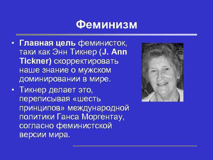 Феминизм • Главная цель феминисток, таки как Энн Тикнер (J. Ann Tickner) скорректировать наше