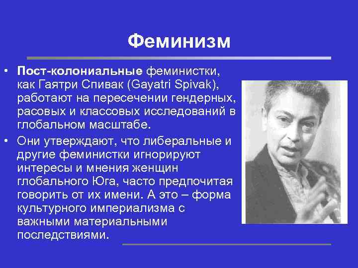 Феминизм • Пост-колониальные феминистки, как Гаятри Спивак (Gayatri Spivak), работают на пересечении гендерных, расовых