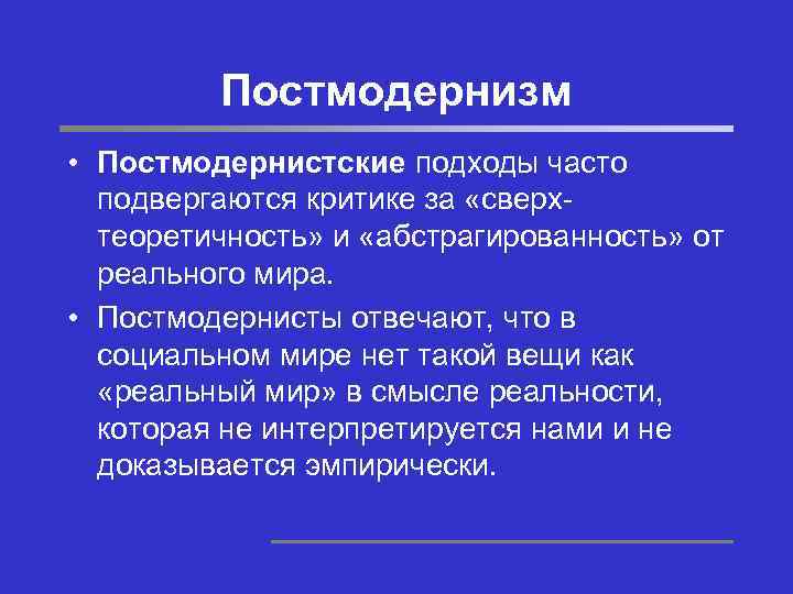 Постмодернизм • Постмодернистские подходы часто подвергаются критике за «сверхтеоретичность» и «абстрагированность» от реального мира.