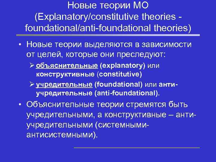 Новые теории МО (Explanatory/constitutive theories foundational/anti-foundational theories) • Новые теории выделяются в зависимости от