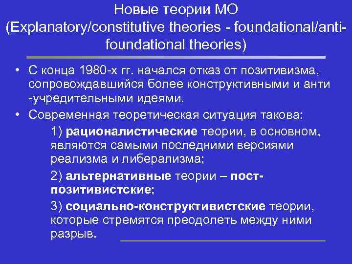 Новые теории МО (Explanatory/constitutive theories - foundational/antifoundational theories) • С конца 1980 -х гг.