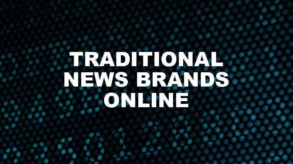 TRADITIONAL NEWS BRANDS ONLINE 