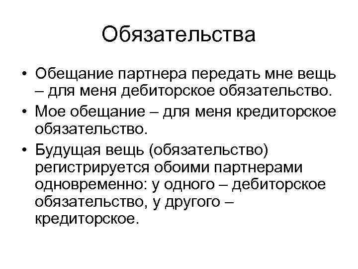 Обязательства • Обещание партнера передать мне вещь – для меня дебиторское обязательство. • Мое