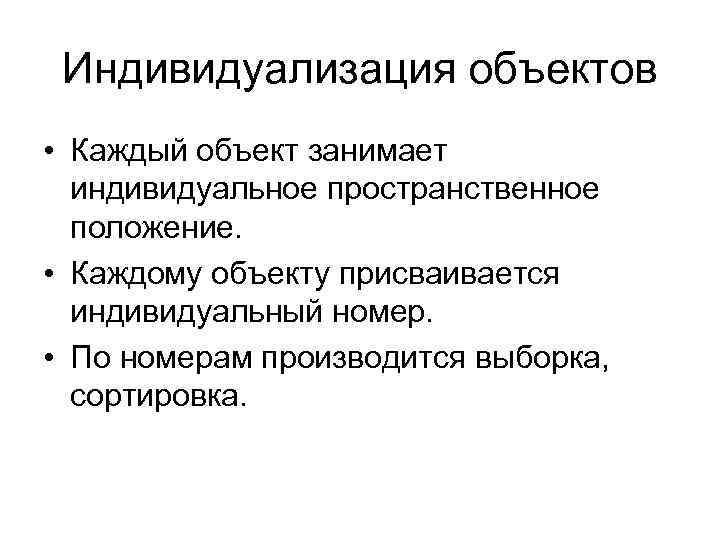 Индивидуализация объектов • Каждый объект занимает индивидуальное пространственное положение. • Каждому объекту присваивается индивидуальный