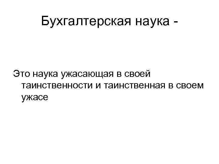Бухгалтерская наука - Это наука ужасающая в своей таинственности и таинственная в своем ужасе