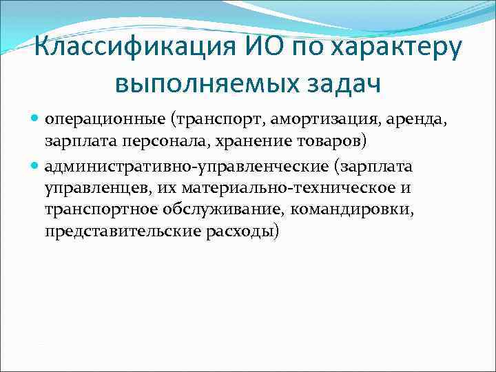 Классификация ИО по характеру выполняемых задач операционные (транспорт, амортизация, аренда, зарплата персонала, хранение товаров)