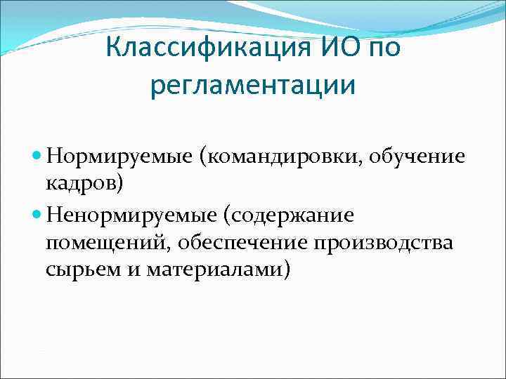 Классификация ИО по регламентации Нормируемые (командировки, обучение кадров) Ненормируемые (содержание помещений, обеспечение производства сырьем