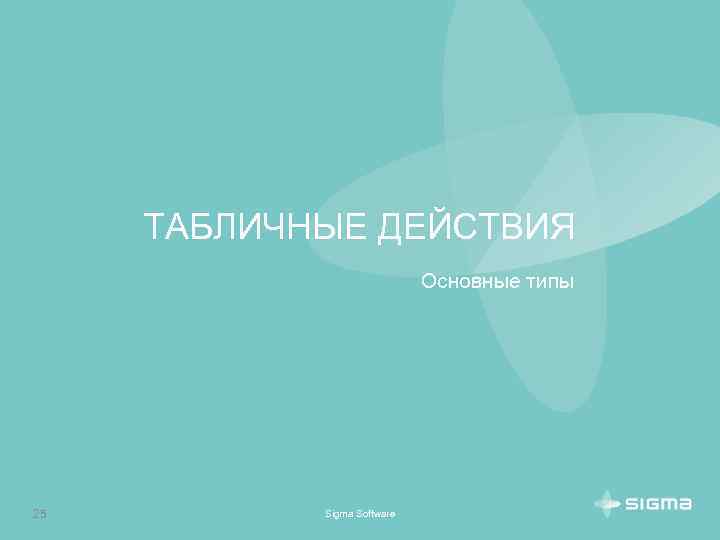 ТАБЛИЧНЫЕ ДЕЙСТВИЯ Основные типы 25 Sigma Software 