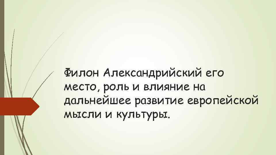 Филон Александрийский его место, роль и влияние на дальнейшее развитие европейской мысли и культуры.