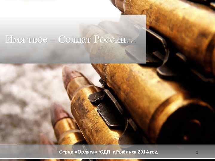 Имя твое – Солдат России… Отряд «Орлята» ЮДП г. Рыбинск 2014 год 1 