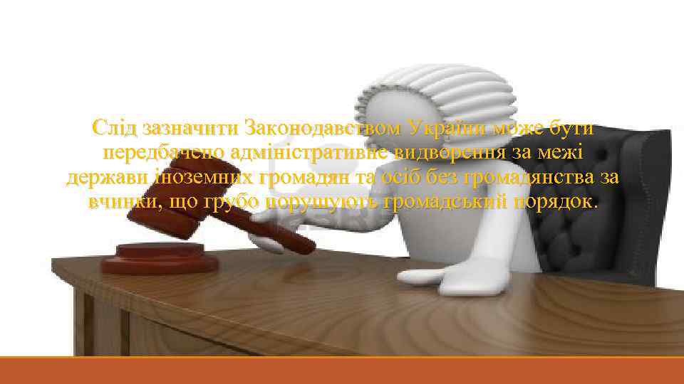 Слід зазначити Законодавством України може бути передбачено адміністративне видворення за межі держави іноземних громадян