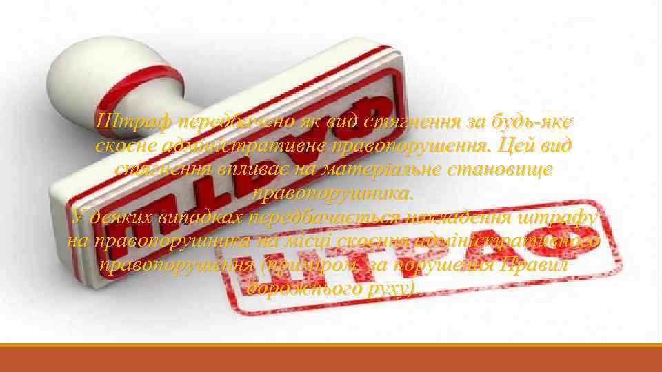 Штраф передбачено як вид стягнення за будь-яке скоєне адміністративне правопорушення. Цей вид стягнення впливає