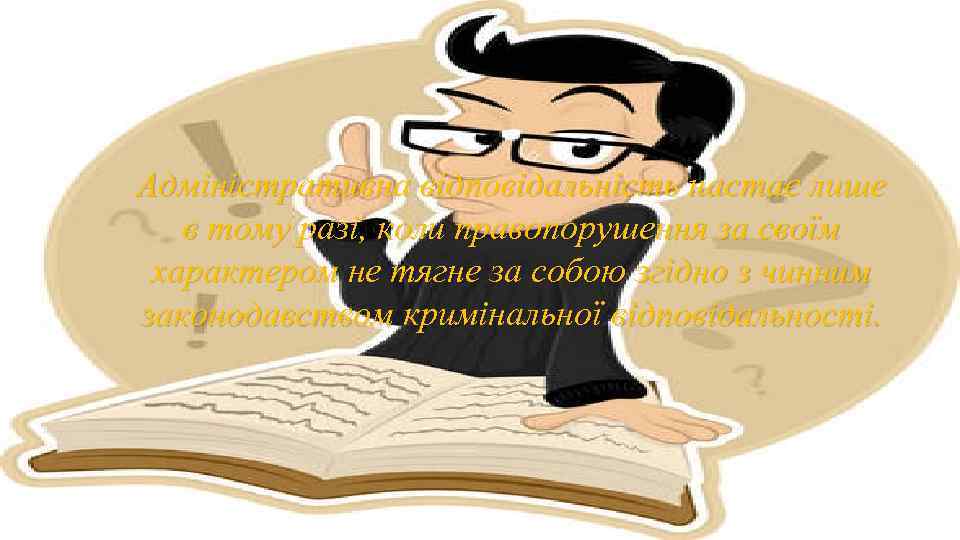 Адміністративна відповідальність настає лише в тому разі, коли правопорушення за своїм характером не тягне