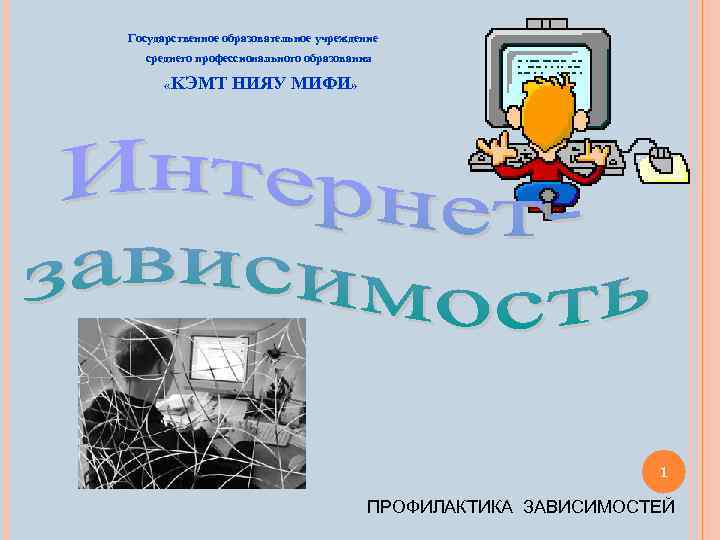 Государственное образовательное учреждение среднего профессионального образования « KЭMT НИЯУ МИФИ» 1 ПРОФИЛАКТИКА ЗАВИСИМОСТЕЙ 