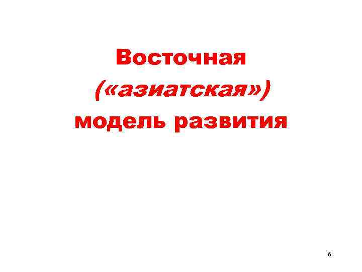 Восточная ( «азиатская» ) модель развития 6 