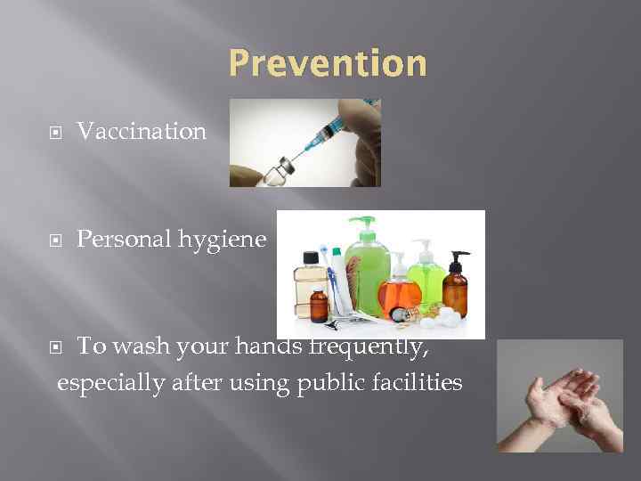 Prevention Vaccination Personal hygiene To wash your hands frequently, especially after using public facilities