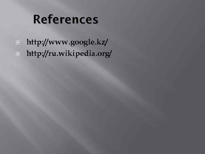 References http: //www. google. kz/ http: //ru. wikipedia. org/ 