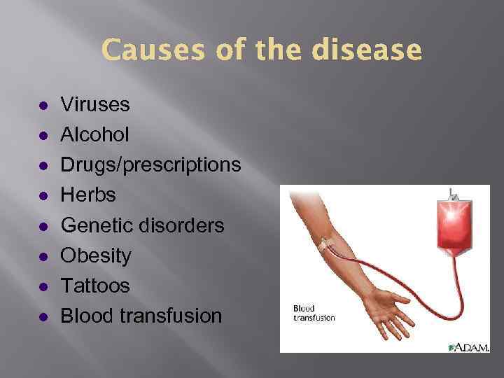 Causes of the disease l l l l Viruses Alcohol Drugs/prescriptions Herbs Genetic disorders