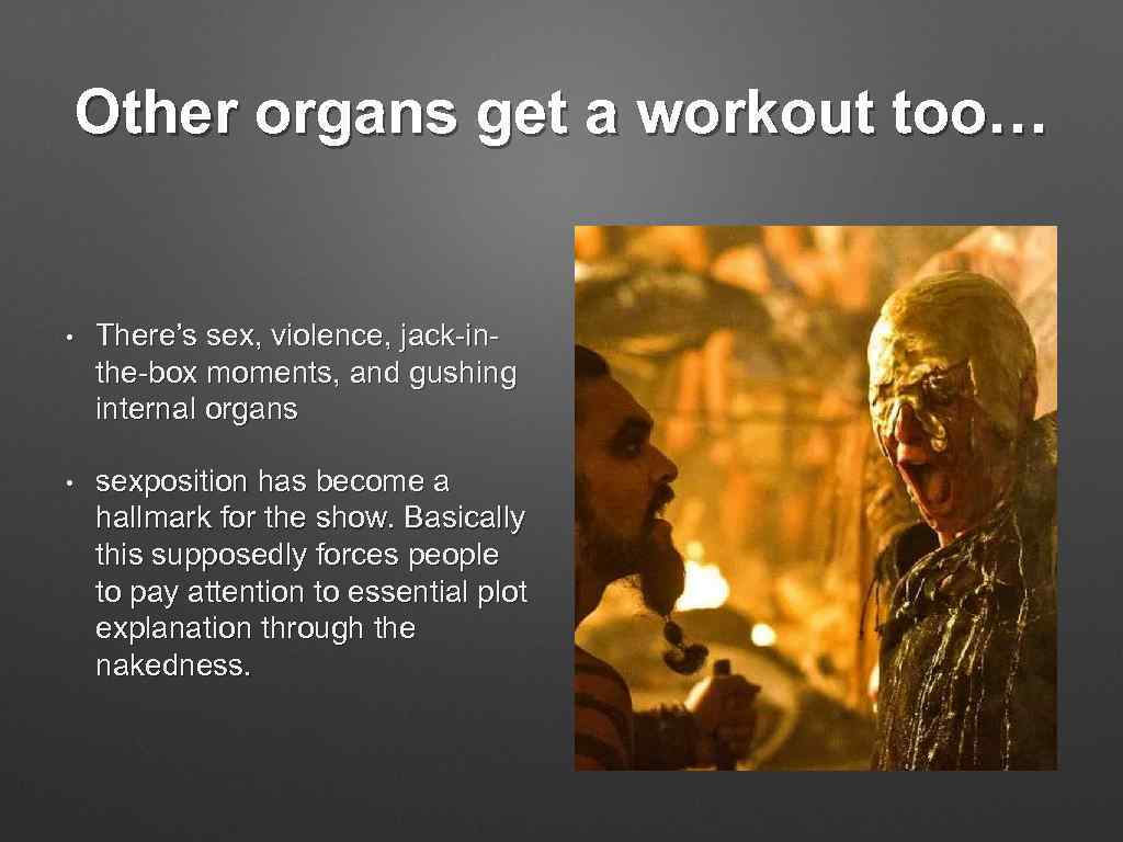 Other organs get a workout too… • There’s sex, violence, jack-inthe-box moments, and gushing