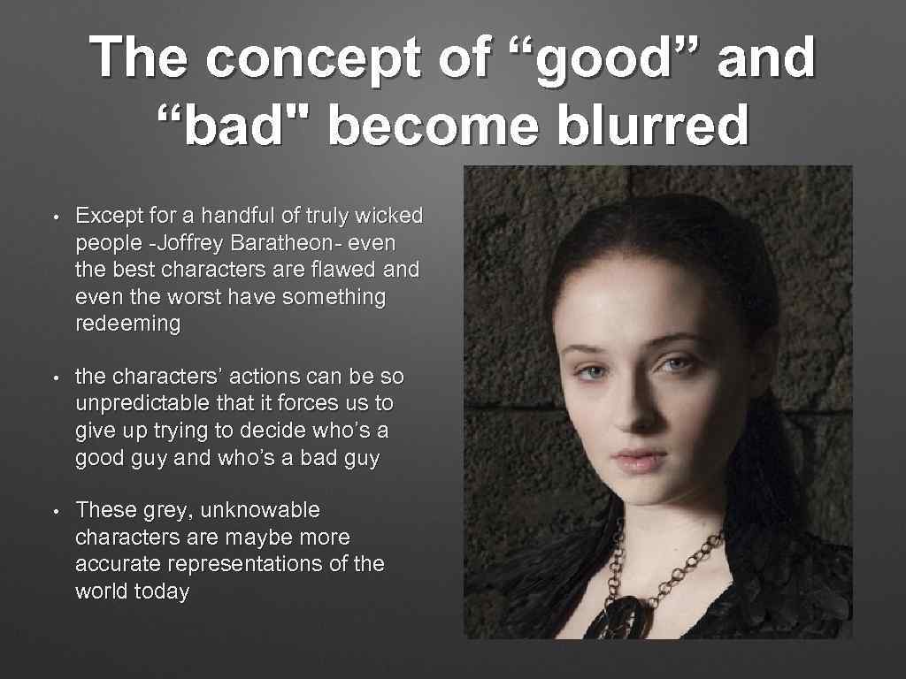 The concept of “good” and “bad" become blurred • Except for a handful of