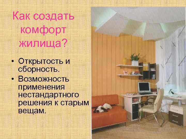 Как создать комфорт жилища? • Открытость и сборность. • Возможность применения нестандартного решения к