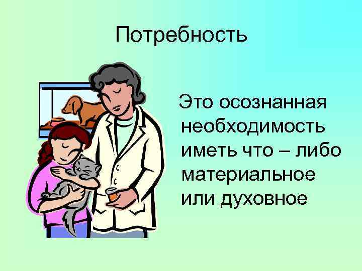 Потребность Это осознанная необходимость иметь что – либо материальное или духовное 