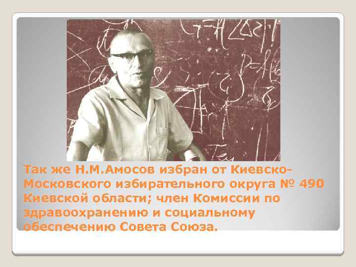 Так же Н. М. Амосов избран от Киевско. Московского избирательного округа № 490 Киевской