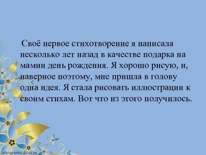  Своё первое стихотворение я написала несколько лет назад в качестве подарка на мамин