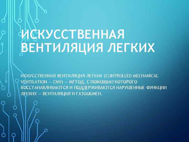 ИСКУССТВЕННАЯ ВЕНТИЛЯЦИЯ ЛЕГКИХ (CONTROLLED MECHANICAL VENTILATION — CMV) — МЕТОД, С ПОМОЩЬЮ КОТОРОГО ВОССТАНАВЛИВАЮТСЯ