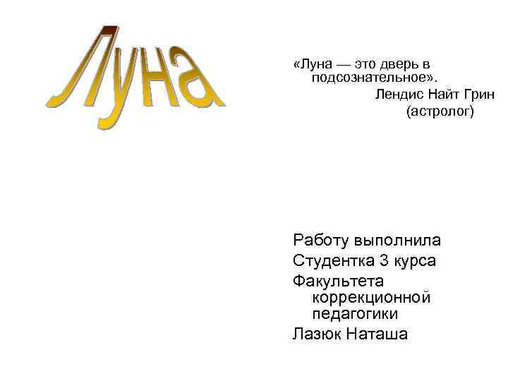  «Луна — это дверь в подсознательное» . Лендис Найт Грин (астролог) Работу выполнила