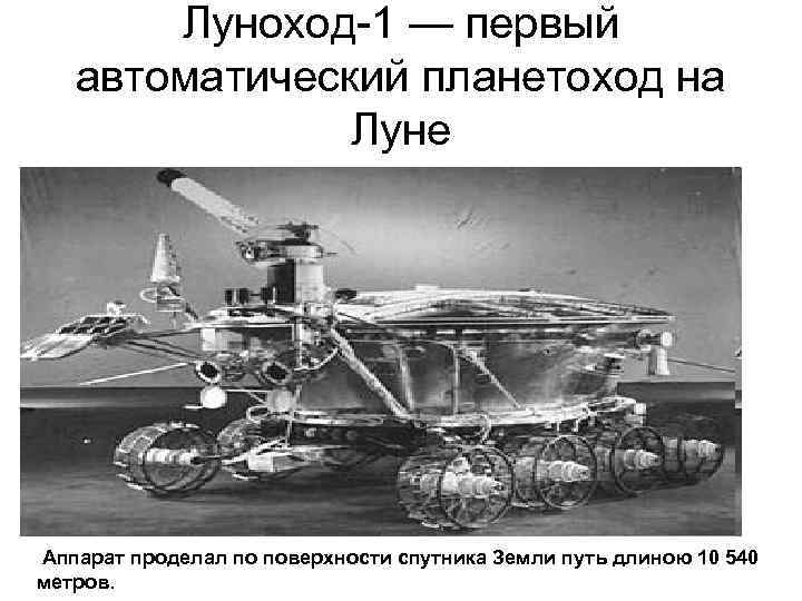 Луноход-1 — первый автоматический планетоход на Луне Аппарат проделал по поверхности спутника Земли путь