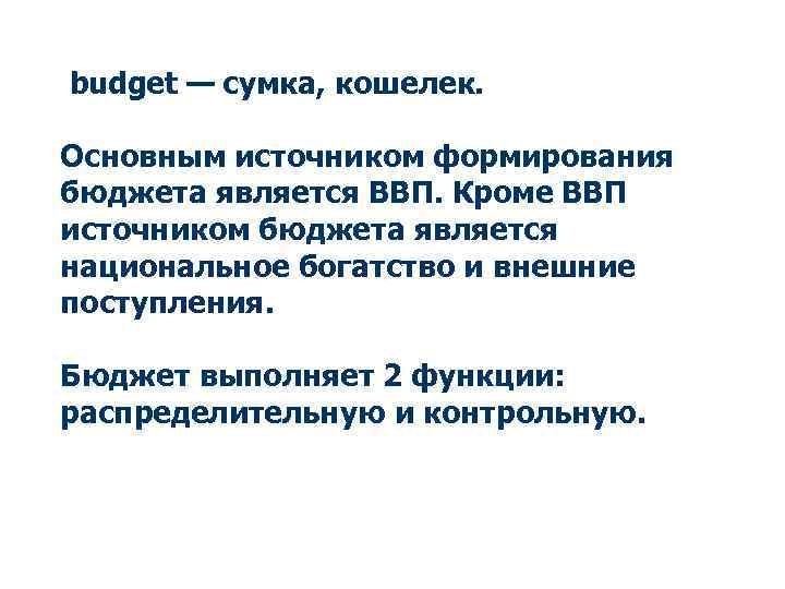  budget — сумка, кошелек. Основным источником формирования бюджета является ВВП. Кроме ВВП источником