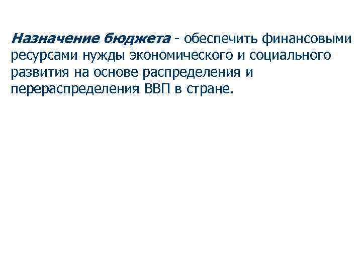 Назначение бюджета - обеспечить финансовыми ресурсами нужды экономического и социального развития на основе распределения