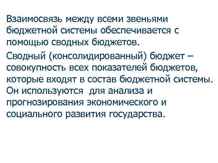 Взаимосвязь между всеми звеньями бюджетной системы обеспечивается с помощью сводных бюджетов. Сводный (консолидированный) бюджет