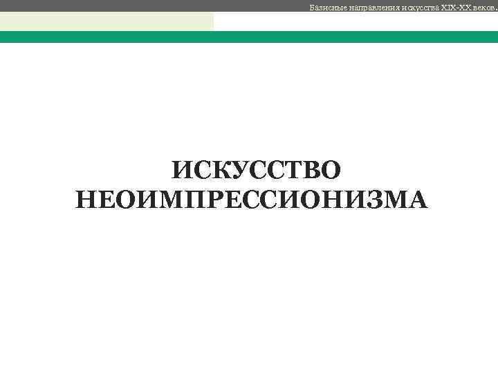 Базисные направления искусства XIX-XX веков. с ИСКУССТВО НЕОИМПРЕССИОНИЗМА 